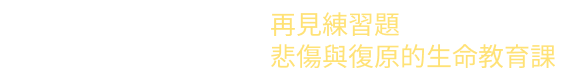 再見練習題，悲傷與復原的生命教育課